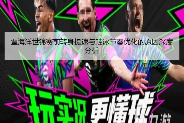 覃海洋世锦赛前转身提速与蛙泳节奏优化的原因深度分析